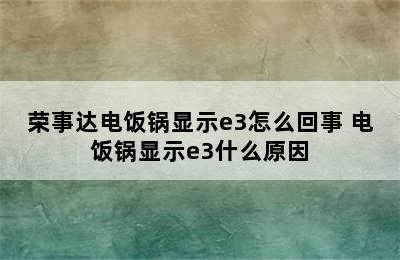 荣事达电饭锅显示e3怎么回事 电饭锅显示e3什么原因